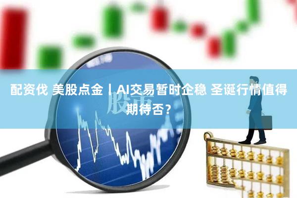 配资伐 美股点金丨AI交易暂时企稳 圣诞行情值得期待否？