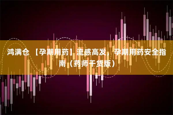 鸿满仓 【孕期用药】流感高发，孕期用药安全指南（药师干货版）
