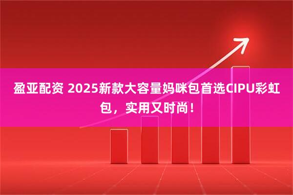 盈亚配资 2025新款大容量妈咪包首选CIPU彩虹包，实用又时尚！