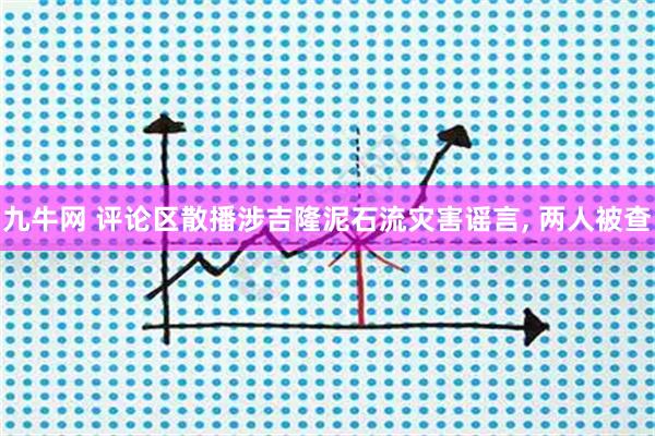 九牛网 评论区散播涉吉隆泥石流灾害谣言, 两人被查